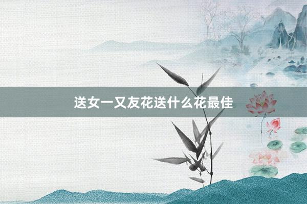 送女一又友花送什么花最佳