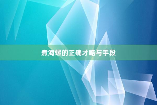 煮海螺的正确才略与手段