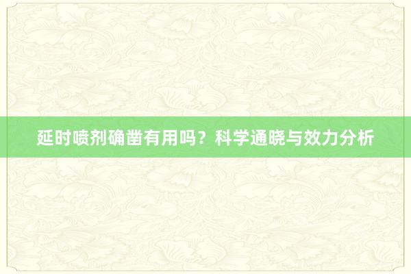 延时喷剂确凿有用吗？科学通晓与效力分析