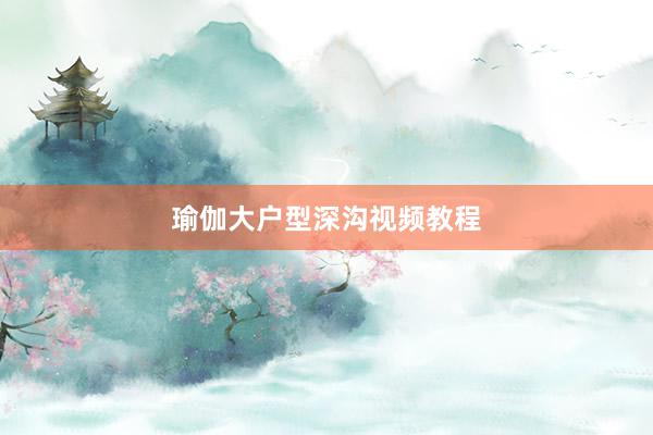 瑜伽大户型深沟视频教程