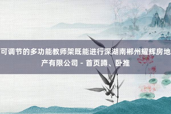 可调节的多功能教师架既能进行深湖南郴州耀辉房地产有限公司 - 首页蹲、卧推
